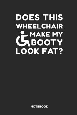 Does This Wheelchair Make My Booty Look Fat? Notebook: Notebook for Handicap People with Humor in a Wheelchair. Cover Image