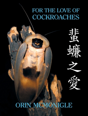 For the Love of Cockroaches: Husbandry, Biology, and History of Pet and Feeder Blattodea By Orin McMonigle, Louis M. Roth (Contribution by), Jonathan Lai (Foreword by) Cover Image