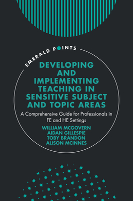 Developing and Implementing Teaching in Sensitive Subject and Topic Areas: A Comprehensive Guide for Professionals in Fe and He Settings (Emerald Points) By William McGovern (Editor), Aidan Gillespie (Editor), Toby Brandon (Editor) Cover Image
