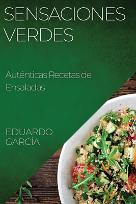 Sensaciones Verdes: Auténticas Recetas de Ensaladas By Eduardo García Cover Image
