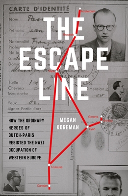 The Escape Line: How the Ordinary Heroes of Dutch-Paris Resisted the Nazi Occupation of Western Europe By Megan Koreman Cover Image