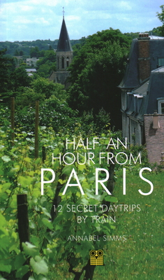 Half an Hour from Paris: 12 Secret Daytrips by Train By Annabel Simms Cover Image