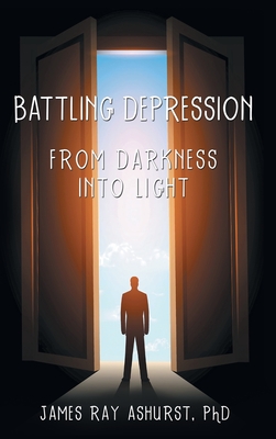 Battling Depression: From Darkness into Light By James Ray Ashurst Cover Image