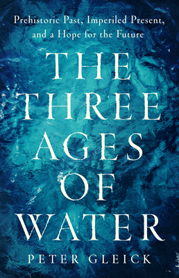 The Three Ages of Water: Prehistoric Past, Imperiled Present, and a Hope for the Future By Peter Gleick Cover Image