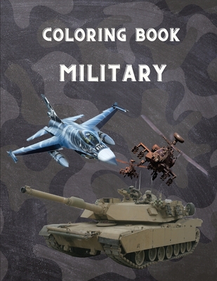 Military Coloring Book: For Kids 4-12, military & army forces, Tanks, Helicopters, Soldiers, Guns, Navy, Planes, Ships, Helicopters Fighter Je Cover Image