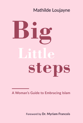 Big Little Steps: A Woman's Guide to Embracing Islam By Mathilde Loujayne Cover Image