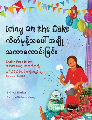Icing on the Cake - English Food Idioms (Burmese-English): ကိတ်မုန့်အပေါ By Troon Harrison, Joyeeta Neogi (Illustrator), Saw Thura Ni Win (Translator) Cover Image