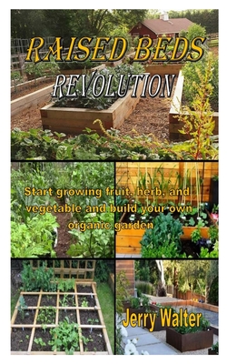 Raised Beds Revolution: Start growing fruit, herb, and vegetable and build your own organic garden Cover Image
