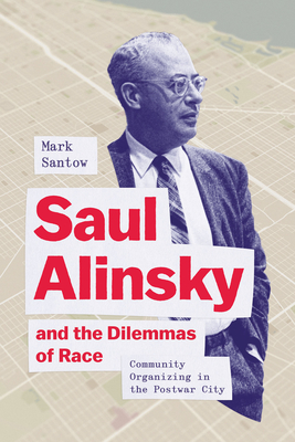 Saul Alinsky and the Dilemmas of Race: Community Organizing in the Postwar City By Mark Santow Cover Image