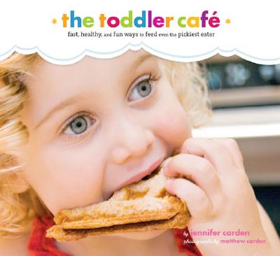 Toddler Café: Fast, Recipes, and Fun Ways to Feed Even the Pickiest Eater