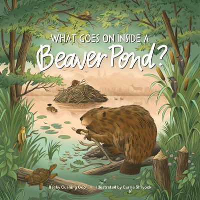 What Goes on inside a Beaver Pond? By Becky Cushing Gop, Carrie Shryock (Illustrator) Cover Image