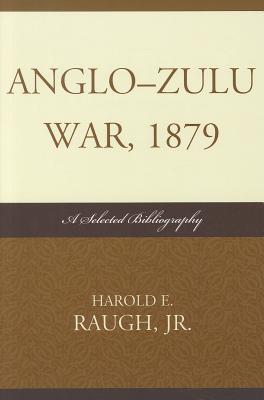 Anglo-Zulu War, 1879: A Selected Bibliography By Jr. Raugh, Harold E. (Editor) Cover Image