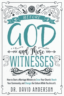 Before God and These Witnesses: How to Start a Marriage Ministry to Grow Your Church, Reach Your Community, and Change the Culture While You Are at It By David Anderson Cover Image