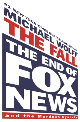 The Fall: The End of Fox News and the Murdoch Dynasty By Michael Wolff Cover Image
