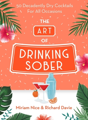 The Art of Drinking Sober: 50 Decadently Dry Cocktails For All Occasions By Miriam Nice, Richard Davie, Katy Alcock (Illustrator) Cover Image