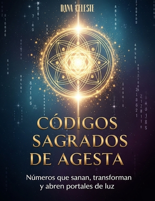 Códigos Sagrados de Agesta: Números que sanan, transforman y abren portales de luz By Dana Celeste Cover Image