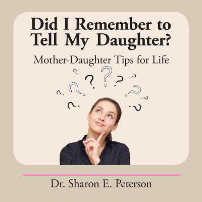 Did I Remember to Tell My Daughter?: Mother-Daughter Tips for Life By Sharon E. Peterson Cover Image