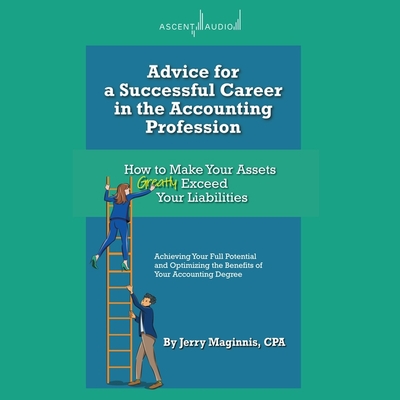 Advice for a Successful Career in the Accounting Profession: How to Make Your Assets Greatly Exceed Your Liabilities By Jerry Maginnis, Chris Sorensen (Read by) Cover Image
