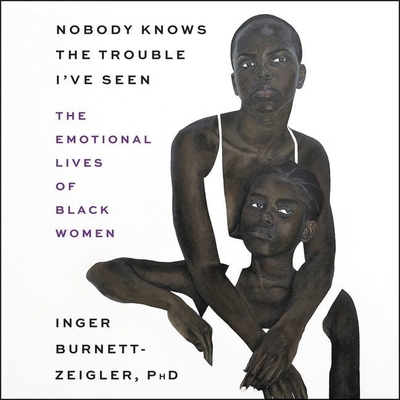 Nobody Knows the Trouble I've Seen: The Emotional Lives of Black Women By Inger Burnett-Zeigler, Adenrele Ojo (Read by) Cover Image