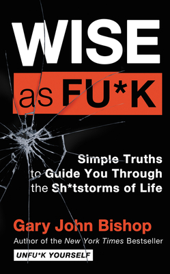 Wise as Fu*k: Simple Truths to Guide You Through the Sh*tstorms of Life (Unfu*k Yourself series) Cover Image