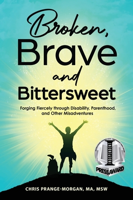 Broken, Brave and Bittersweet: Forging Fiercely Through Disability, Parenthood, and Other Misadventures