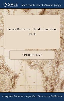 Francis Berrian: or, The Mexican Patriot; VOL. III By Timothy Flint Cover Image