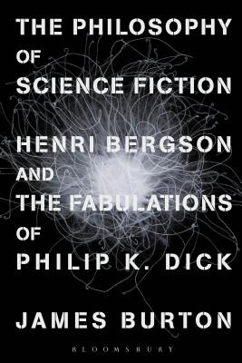 The Philosophy of Science Fiction: Henri Bergson and the Fabulations of Philip K. Dick By James Edward Burton Cover Image