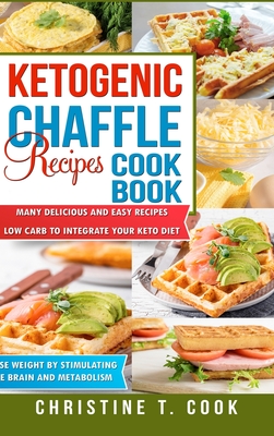Ketogenic Chaffle Recipes Cookbook: Many Delicious and Easy Recipes Low Carb to Integrate Your Keto Diet. Lose Weight by Stimulating the Brain and Met Cover Image