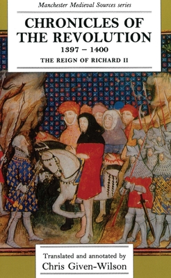 Chronicles of the Revolution, 1397â "1400: The Reign of Richard II (Manchester Medieval Sources)