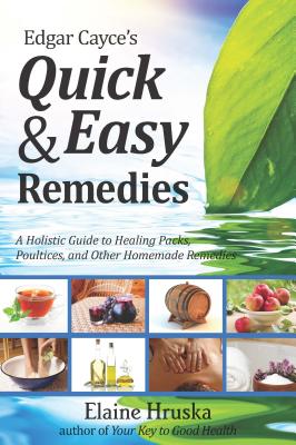 Edgar Cayce's Quick & Easy Remedies: A Holistic Guide to Healing Packs, Poultices and Other Homemade Remedies Cover Image
