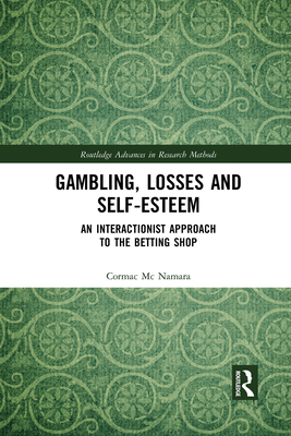 Gambling, Losses and Self-Esteem: An Interactionist Approach to the Betting Shop (Routledge Advances in Research Methods) By Cormac MC Namara Cover Image