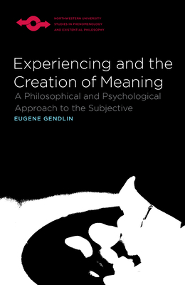 Experiencing and the Creation of Meaning: A Philosophical and Psychological Approach to the Subjective (Studies in Phenomenology and Existential Philosophy) Cover Image