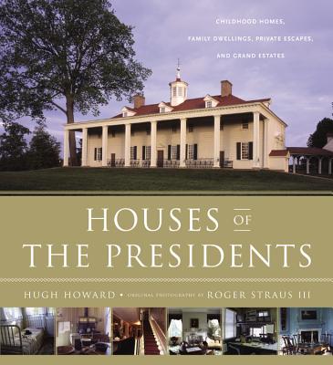 Houses of the Presidents: Childhood Homes, Family Dwellings, Private Escapes, and Grand Estates By Roger Straus, III, Hugh Howard Cover Image