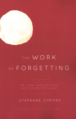 The Work of Forgetting: Or, How Can We Make the Future Possible? (Philosophical Projections) Cover Image