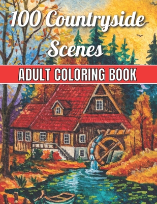 100 Countryside Scenes Adult Coloring Book: An Adult Coloring Book Featuring 100 Amazing Coloring Pages with Beautiful Beautiful Flowers, and Romantic Cover Image