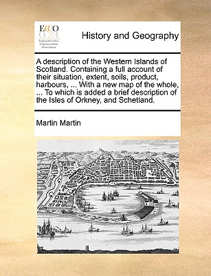 A Description of the Western Islands of Scotland. Containing a Full Account of Their Situation, Extent, Soils, Product, Harbours, ... with a New Map o By Martin Martin Cover Image