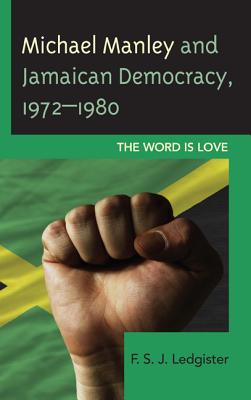 Michael Manley and Jamaican Democracy, 1972-1980: The Word Is Love By F. S. J. Ledgister Cover Image
