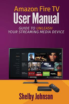 Amazon Fire TV User Manual: Guide to Unleash Your Streaming Media Device Cover Image