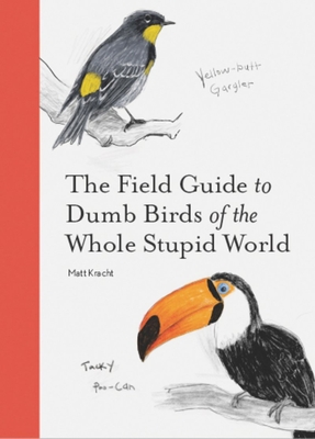 The Field Guide to Dumb Birds of the Whole Stupid World By Matt Kracht Cover Image
