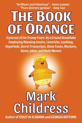 The Book of Orange: A Journal of the Trump Years By a Crazed Snowflake Employing Rhyming Insults, Limericks, Loathing, Hyperbole, Secret T