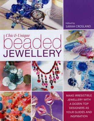 Chic and Unique Beaded Jewellery: Make Irresistible Jewellery with a Dozen Top Designers as Your Guides and Inspiration Cover Image