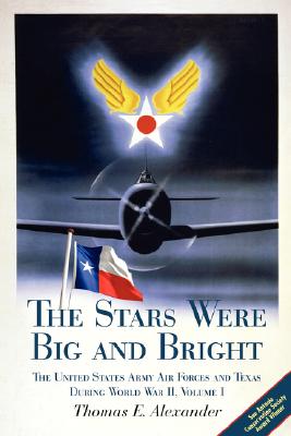 The Stars Were Big and Bright, Volume I: The United States Army Air Forces and Texas During World War II By Thomas E. Alexander Cover Image