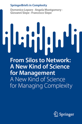 From Silos to Network: A New Kind of Science for Management: A New Kind of Science for Managing Complexity (Springerbriefs in Complexity) Cover Image