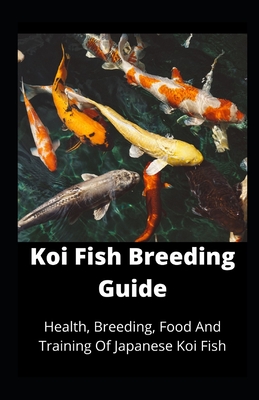 Koi Fish Breeding Guide: Health, Breeding, Food And Training Of Japanese Koi Fish By Kingsley Moore Cover Image