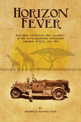 Horizon Fever I: Explorer A E Filby's own account of his extraordinary expedition through Africa, 1931-1935 By Archibald Edmund Filby, Victoria Twead (Foreword by), Joe Twead (Compiled by) Cover Image