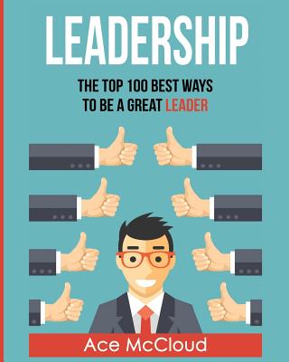 Leadership: The Top 100 Best Ways To Be A Great Leader Cover Image