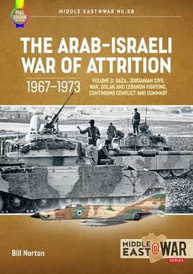 The Arab-Israeli War of Attrition, 1967-1973: Volume 3: Gaza, Jordanian Civil War, Golan and Lebanon Fighting, Continuing Conflict and Summary (Middle East@War) By Bill Norton Cover Image