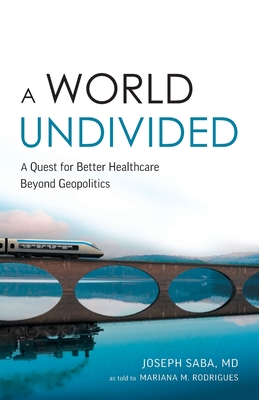 A World Undivided: A Quest for Better Healthcare Beyond Geopolitics By Joseph Saba, Mariana M. Rodrigues Cover Image