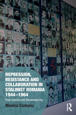 Repression, Resistance and Collaboration in Stalinist Romania 1944-1964: Post-communist Remembering (Memory Studies: Global Constellations) By Monica Ciobanu Cover Image