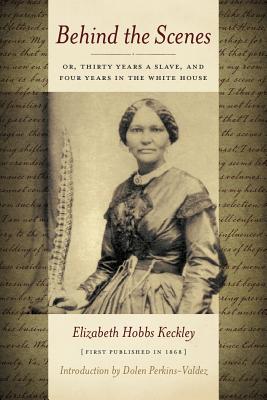 Behind the Scenes: Or Thirty Years a Slave, and Four Years in the White House By Elizabeth Keckley, Dolen Perkins-Valdez (Introduction by) Cover Image
